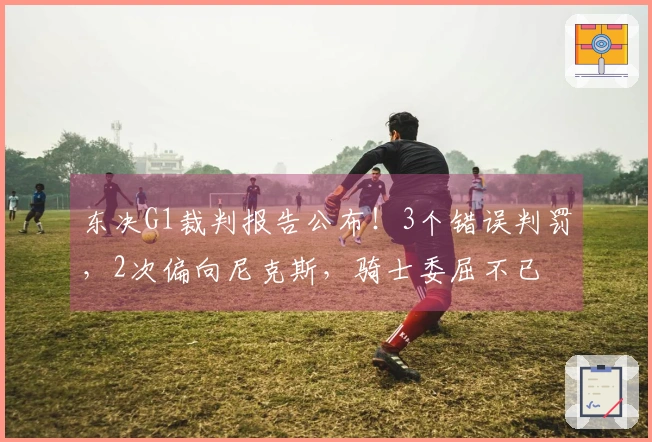 东决G1裁判报告公布！3个错误判罚，2次偏向尼克斯，骑士委屈不已