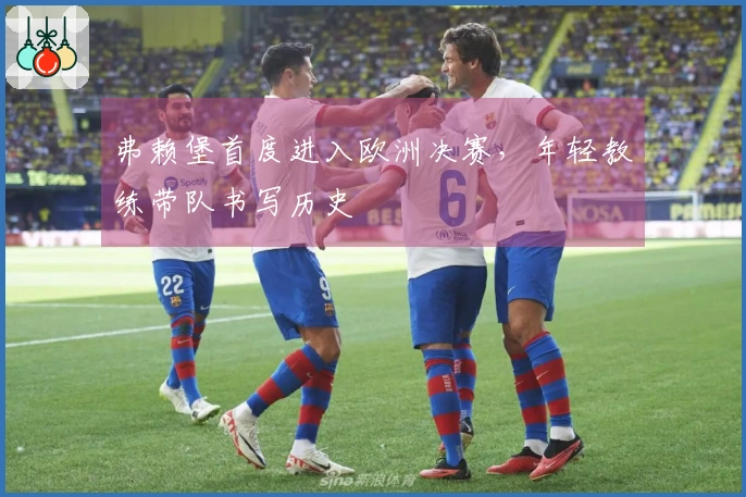 弗赖堡首度进入欧洲决赛，年轻教练带队书写历史